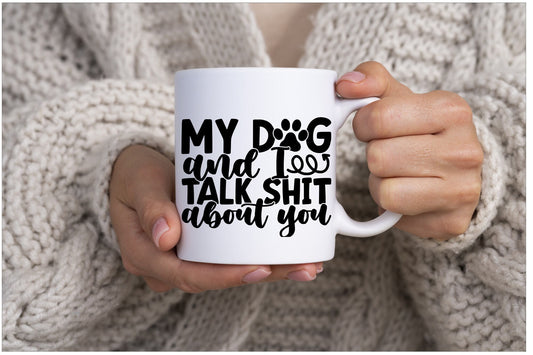 Me and My Dog Talk Shit about you Mug, Dog Lover, Funny Mug