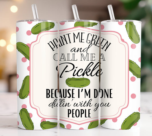 Paint me Green and Call me a Pickle Because I'm Done dillin with you People, 20 tumbler, Pickle tumbler